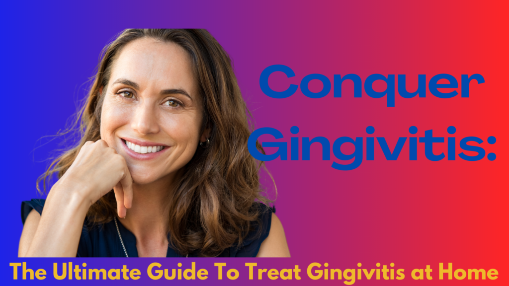 Conquer Gingivitis: The Ultimate Guide To Treat Gingivitis at Home